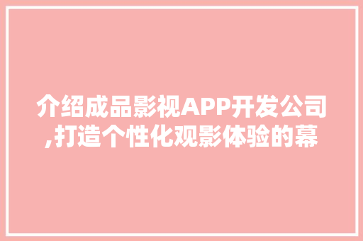 介绍成品影视APP开发公司,打造个性化观影体验的幕后英雄