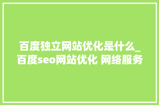 百度独立网站优化是什么_百度seo网站优化 网络服务。 百度独立网站优化是什么_百度seo网站优化 网络服务。 必应SEO