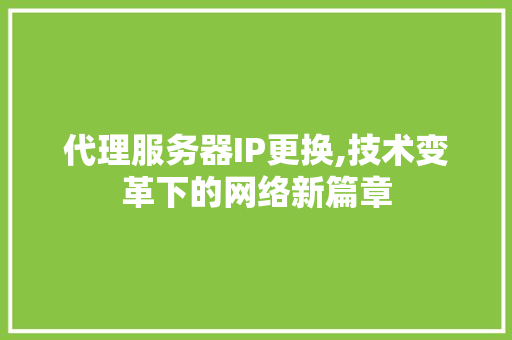 代理服务器IP更换,技术变革下的网络新篇章 神马SEO