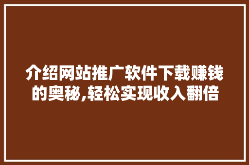 介绍网站推广软件下载赚钱的奥秘,轻松实现收入翻倍！