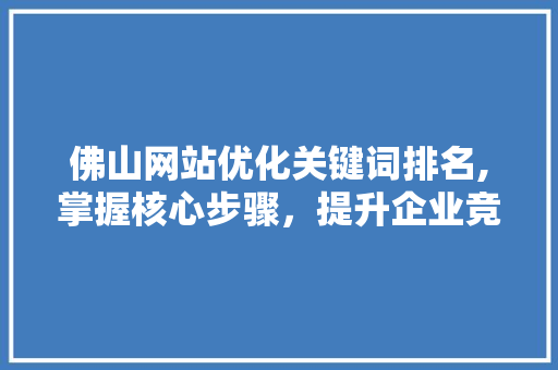 佛山网站优化关键词排名,掌握核心步骤，提升企业竞争力