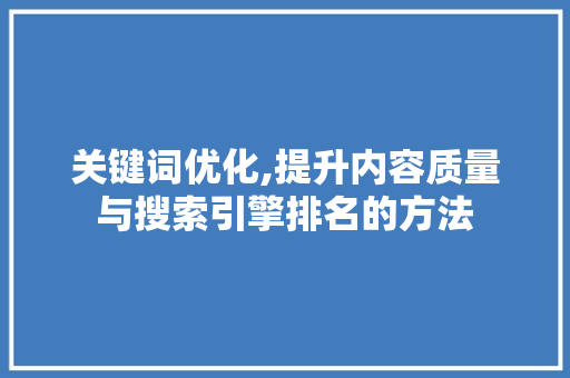 关键词优化,提升内容质量与搜索引擎排名的方法 网站建设公司