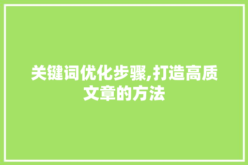 关键词优化步骤,打造高质文章的方法 神马SEO