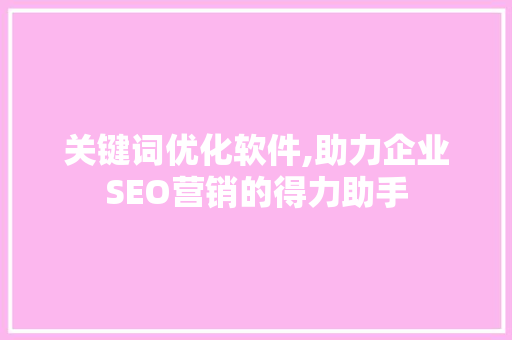 关键词优化软件,助力企业SEO营销的得力助手 必应SEO