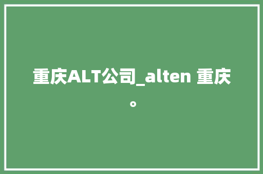 重庆ALT公司_alten 重庆。 重庆ALT公司_alten 重庆。 网站建设公司