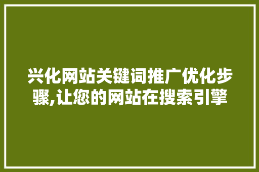 兴化网站关键词推广优化步骤,让您的网站在搜索引擎中脱颖而出 神马SEO