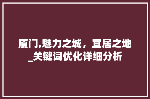 厦门,魅力之城，宜居之地_关键词优化详细分析