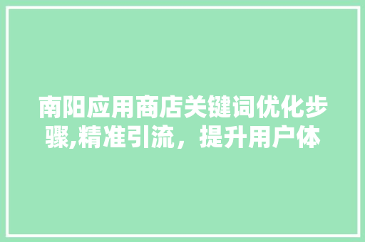 南阳应用商店关键词优化步骤,精准引流，提升用户体验