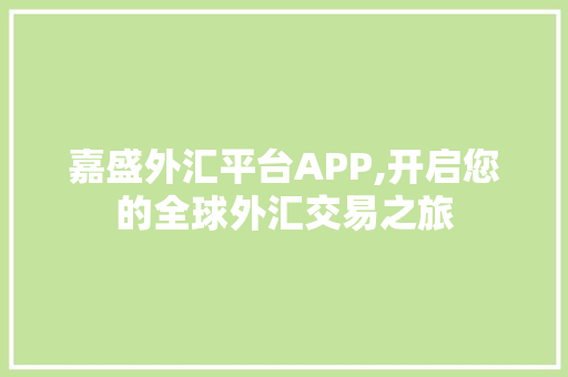 嘉盛外汇平台APP,开启您的全球外汇交易之旅 百度SEO