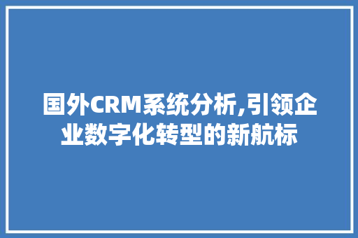 国外CRM系统分析,引领企业数字化转型的新航标 必应SEO
