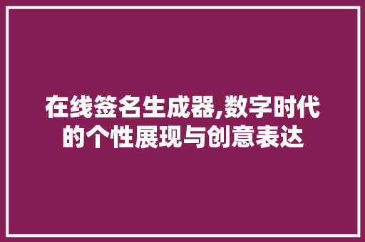 在线签名生成器,数字时代的个性展现与创意表达 百度SEO