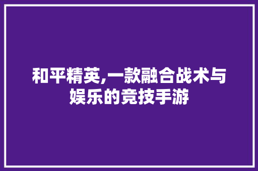 和平精英,一款融合战术与娱乐的竞技手游 网站建设公司