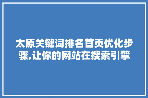 太原关键词排名首页优化步骤,让你的网站在搜索引擎中脱颖而出 搜狗SEO
