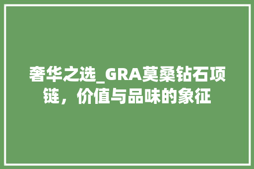 奢华之选_GRA莫桑钻石项链，价值与品味的象征 搜狗SEO