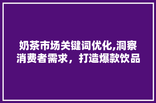 奶茶市场关键词优化,洞察消费者需求，打造爆款饮品