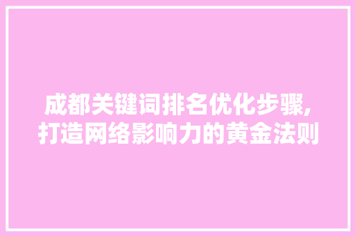 成都关键词排名优化步骤,打造网络影响力的黄金法则 神马SEO