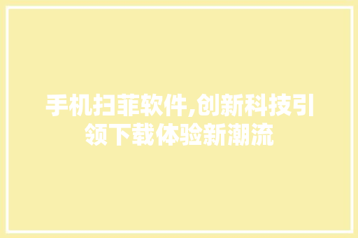 手机扫菲软件,创新科技引领下载体验新潮流 百度SEO