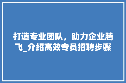 打造专业团队，助力企业腾飞_介绍高效专员招聘步骤 搜狗SEO