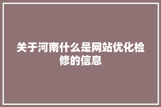 关于河南什么是网站优化检修的信息 关于河南什么是网站优化检修的信息 神马SEO
