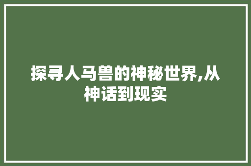 探寻人马兽的神秘世界,从神话到现实 百度SEO