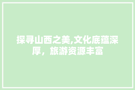 探寻山西之美,文化底蕴深厚，旅游资源丰富