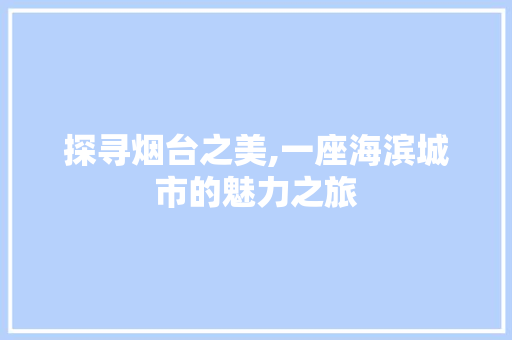 探寻烟台之美,一座海滨城市的魅力之旅 百度SEO