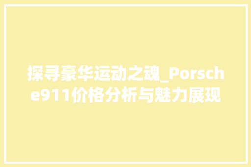 探寻豪华运动之魂_Porsche911价格分析与魅力展现