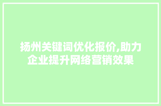 扬州关键词优化报价,助力企业提升网络营销效果 搜狗SEO