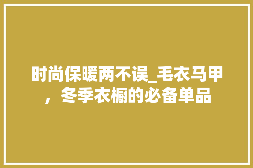 时尚保暖两不误_毛衣马甲，冬季衣橱的必备单品 SEO关键词