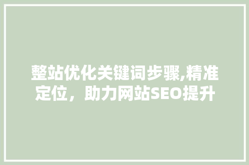 整站优化关键词步骤,精准定位，助力网站SEO提升 百度SEO