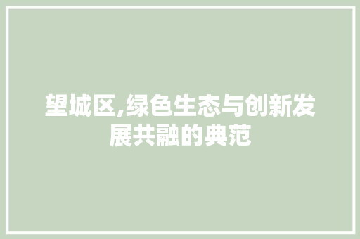 望城区,绿色生态与创新发展共融的典范 搜狗SEO