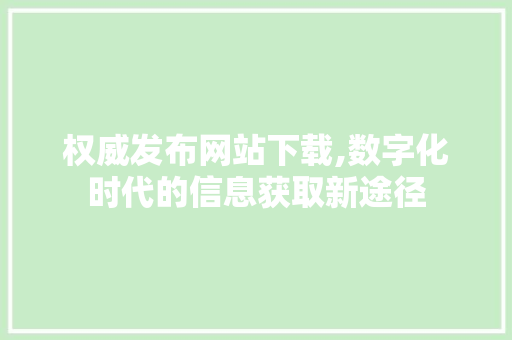 权威发布网站下载,数字化时代的信息获取新途径
