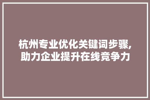 杭州专业优化关键词步骤,助力企业提升在线竞争力 网站建设公司