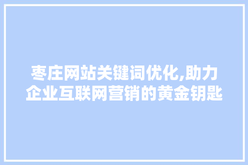 枣庄网站关键词优化,助力企业互联网营销的黄金钥匙 神马SEO