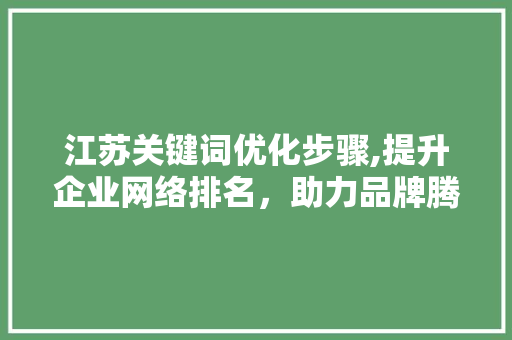 江苏关键词优化步骤,提升企业网络排名,助力品牌腾飞 百度SEO 江苏关键词优化步骤,提升企业网络排名,助力品牌腾飞 百度SEO