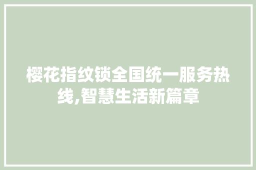 樱花指纹锁全国统一服务热线,智慧生活新篇章