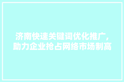 济南快速关键词优化推广,助力企业抢占网络市场制高点 SEO关键词
