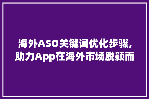 海外ASO关键词优化步骤,助力App在海外市场脱颖而出 网站建设公司