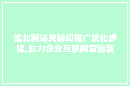 淮北网站关键词推广优化步骤,助力企业互联网营销新突破 搜狗SEO