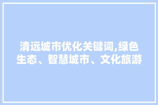 清远城市优化关键词,绿色生态、智慧城市、文化旅游 百度SEO