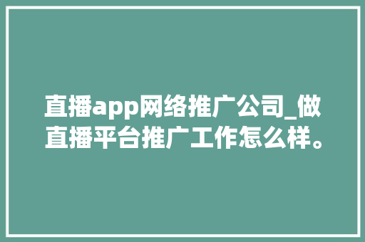 直播app网络推广公司_做直播平台推广工作怎么样。 直播app网络推广公司_做直播平台推广工作怎么样。 网站建设公司