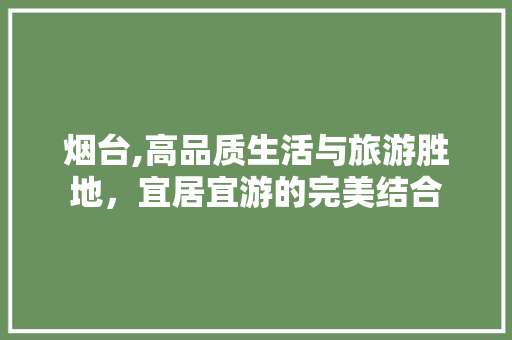 烟台,高品质生活与旅游胜地，宜居宜游的完美结合 网站建设公司