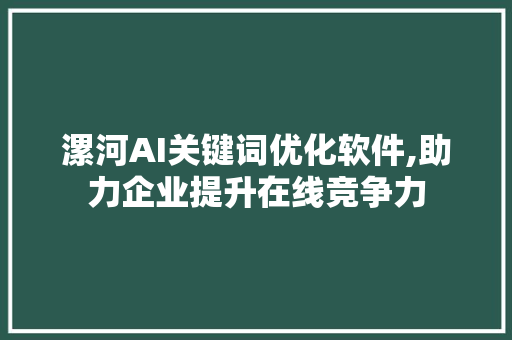 漯河AI关键词优化软件,助力企业提升在线竞争力 SEO关键词