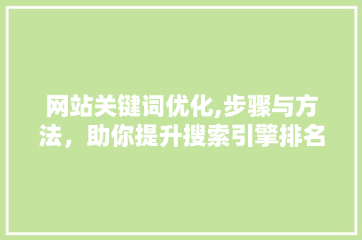 网站关键词优化,步骤与方法，助你提升搜索引擎排名 神马SEO