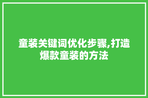童装关键词优化步骤,打造爆款童装的方法 必应SEO