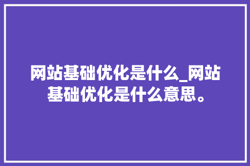 网站基础优化是什么_网站基础优化是什么意思。 网站基础优化是什么_网站基础优化是什么意思。 百度SEO
