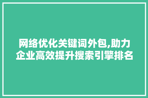 网络优化关键词外包,助力企业高效提升搜索引擎排名 必应SEO