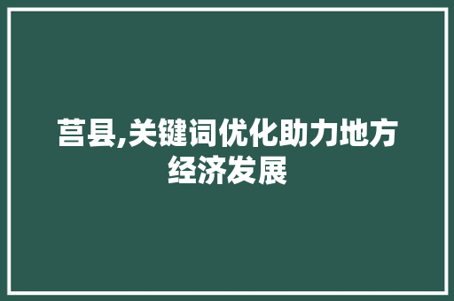 莒县,关键词优化助力地方经济发展 搜狗SEO