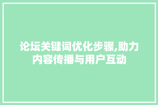 论坛关键词优化步骤,助力内容传播与用户互动 SEO关键词