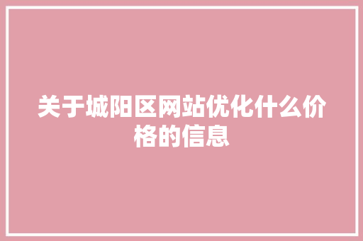 关于城阳区网站优化什么价格的信息 关于城阳区网站优化什么价格的信息 网站建设公司